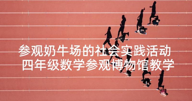 参观奶牛场的社会实践活动 四年级数学参观博物馆教学反思(精选5篇)