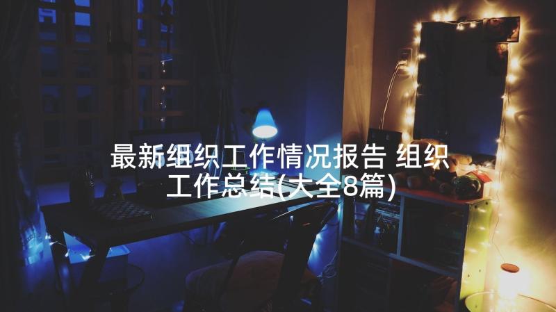 最新组织工作情况报告 组织工作总结(大全8篇)