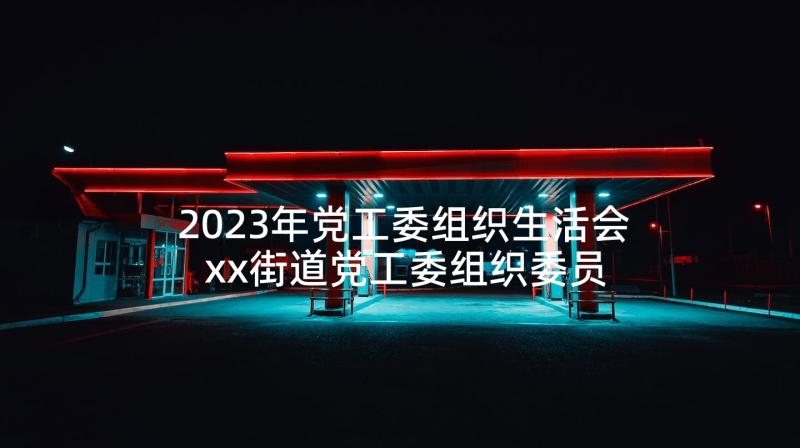 2023年党工委组织生活会 xx街道党工委组织委员述职述廉报告(精选5篇)