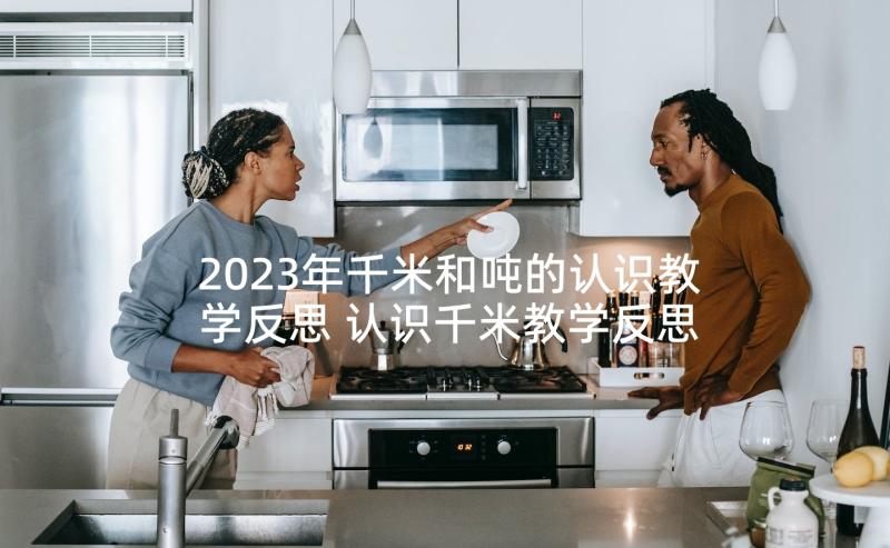 2023年千米和吨的认识教学反思 认识千米教学反思(优质6篇)