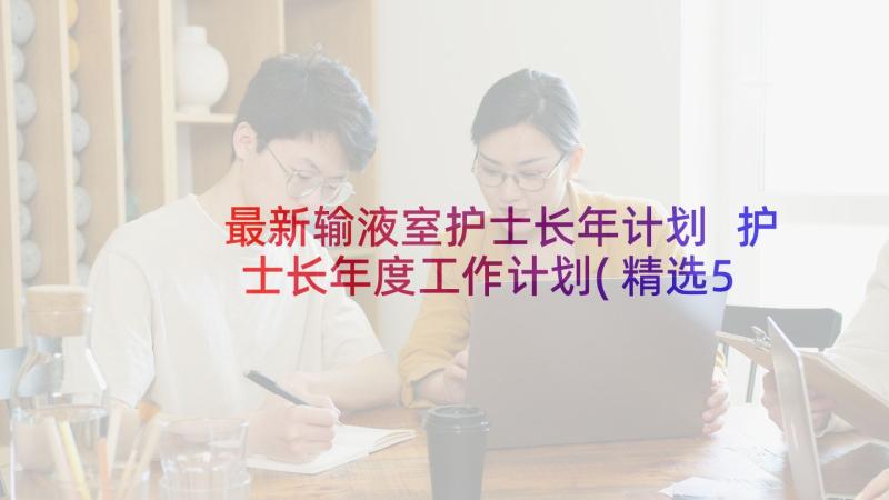 最新输液室护士长年计划 护士长年度工作计划(精选5篇)