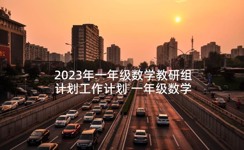 2023年一年级数学教研组计划工作计划 一年级数学教研组工作计划(大全6篇)