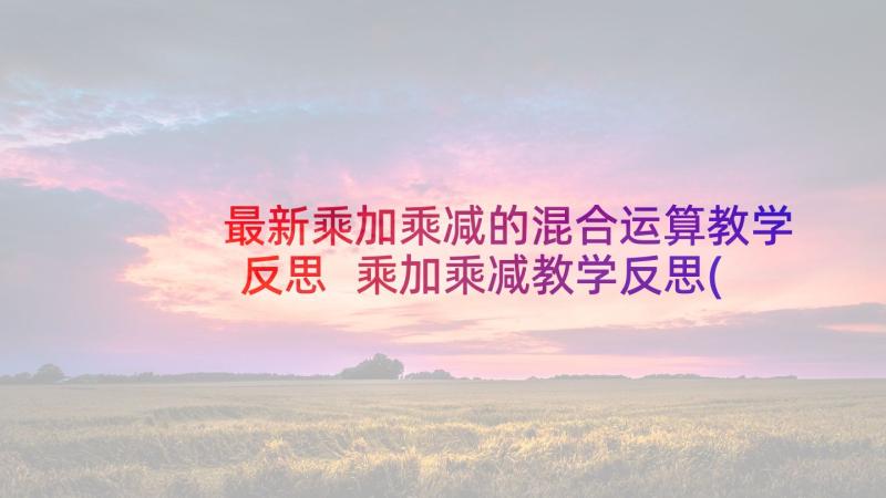 最新乘加乘减的混合运算教学反思 乘加乘减教学反思(精选5篇)