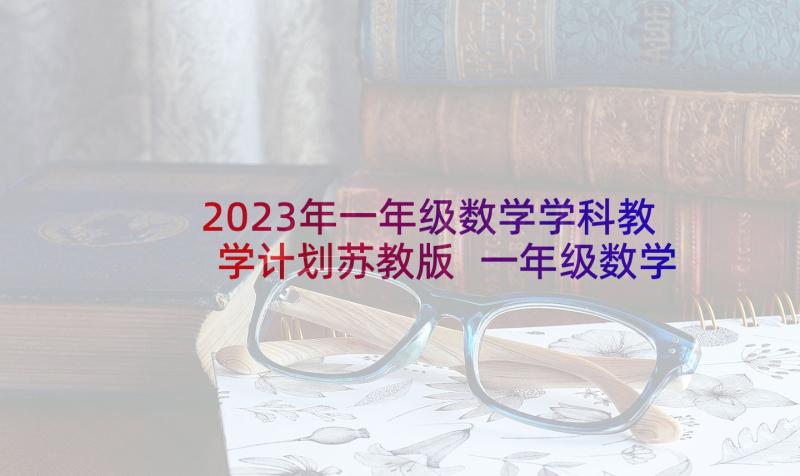 2023年一年级数学学科教学计划苏教版 一年级数学教学计划(优质9篇)