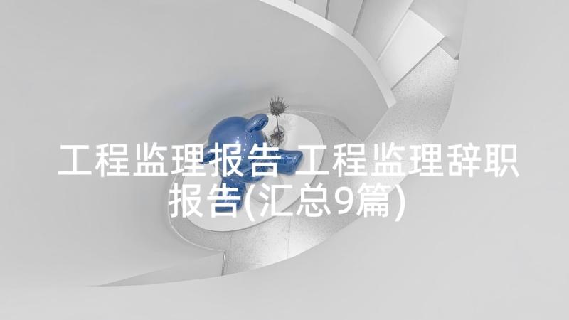 工程监理报告 工程监理辞职报告(汇总9篇)