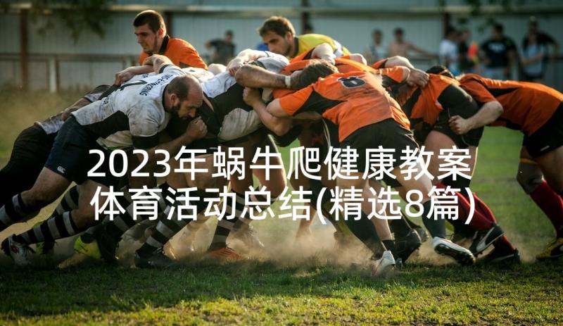 2023年蜗牛爬健康教案 体育活动总结(精选8篇)