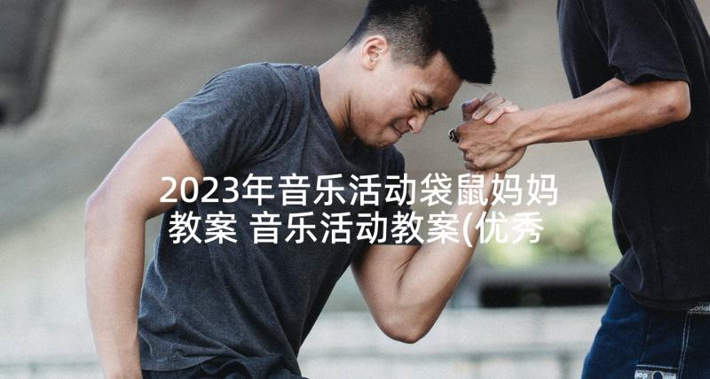 2023年音乐活动袋鼠妈妈教案 音乐活动教案(优秀9篇)