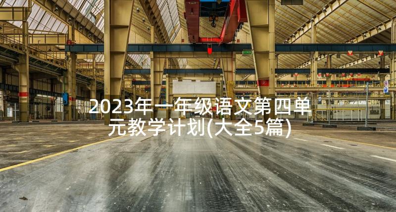 2023年一年级语文第四单元教学计划(大全5篇)