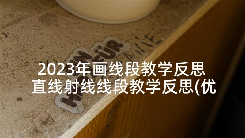 2023年画线段教学反思 直线射线线段教学反思(优质8篇)