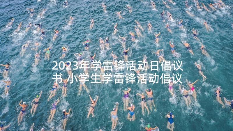 2023年学雷锋活动日倡议书 小学生学雷锋活动倡议书(汇总5篇)