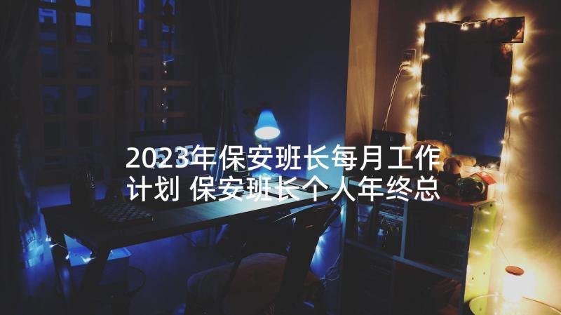 2023年保安班长每月工作计划 保安班长个人年终总结(通用5篇)