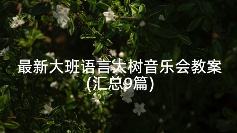 最新大班语言大树音乐会教案(汇总9篇)