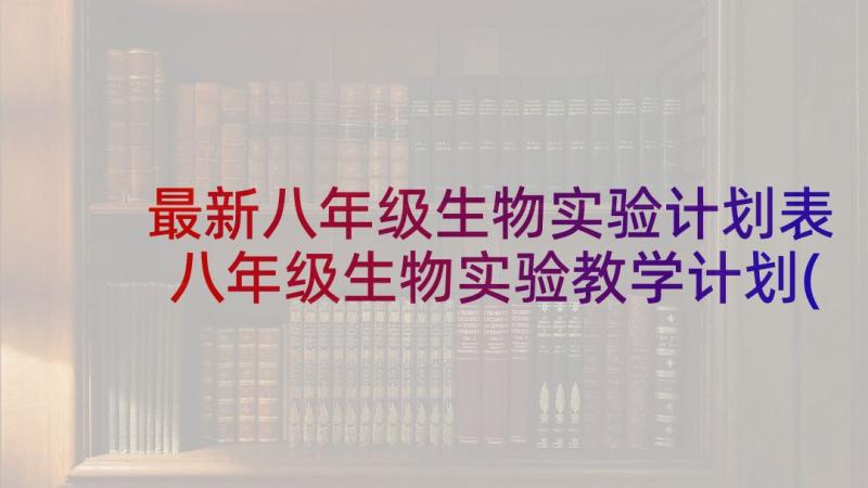 最新八年级生物实验计划表 八年级生物实验教学计划(模板6篇)