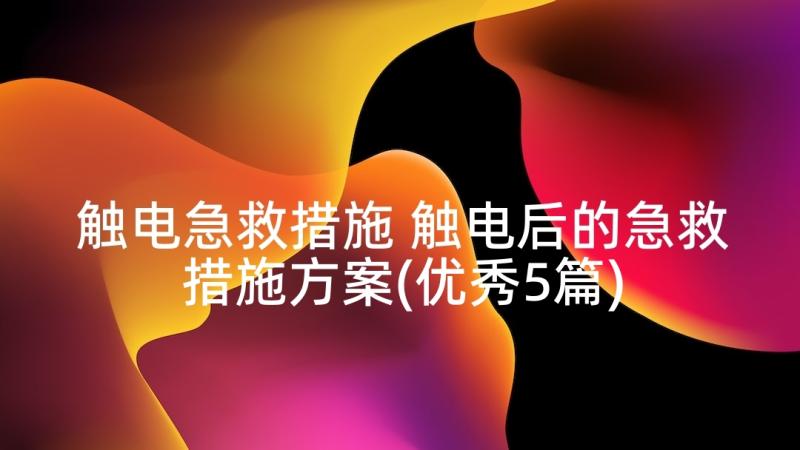 触电急救措施 触电后的急救措施方案(优秀5篇)