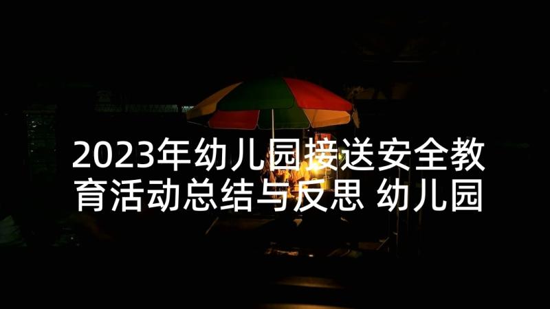 2023年幼儿园接送安全教育活动总结与反思 幼儿园安全教育活动总结(通用8篇)