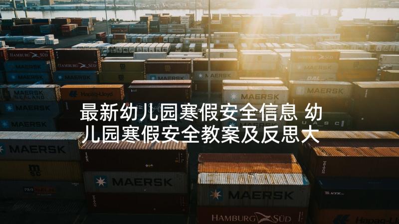 最新幼儿园寒假安全信息 幼儿园寒假安全教案及反思大班(大全5篇)