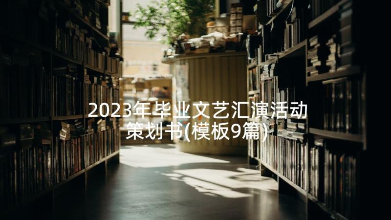 2023年毕业文艺汇演活动策划书(模板9篇)