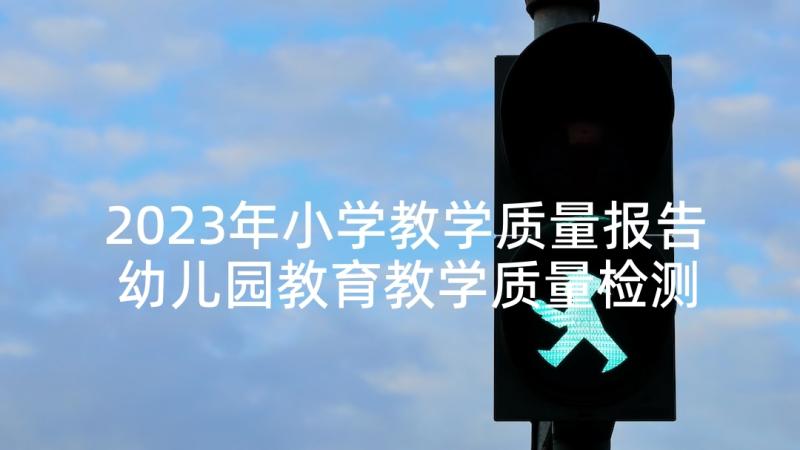 2023年小学教学质量报告 幼儿园教育教学质量检测自查报告(汇总7篇)