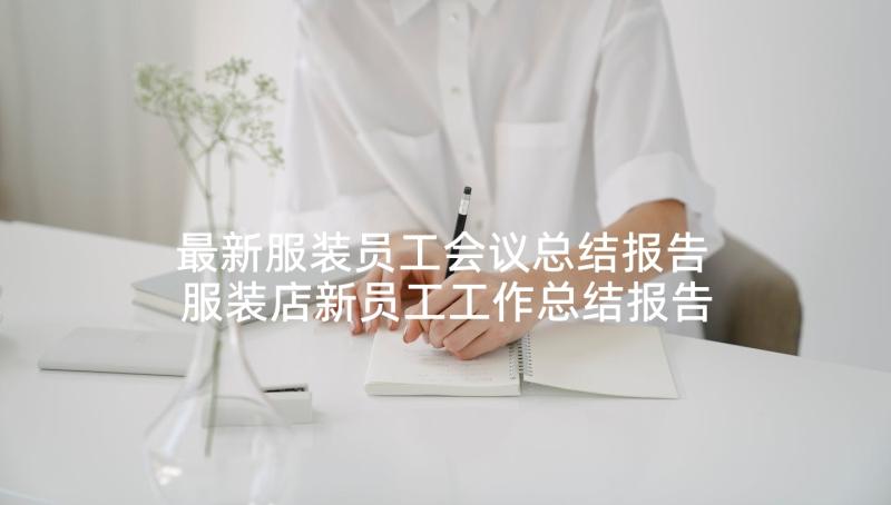 最新服装员工会议总结报告 服装店新员工工作总结报告(通用5篇)