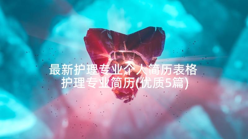 最新护理专业个人简历表格 护理专业简历(优质5篇)