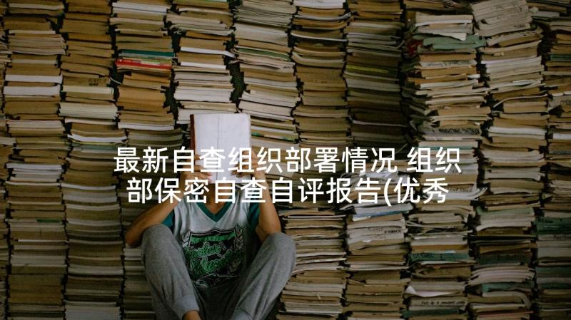 最新自查组织部署情况 组织部保密自查自评报告(优秀5篇)