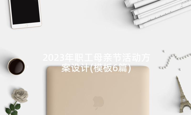 2023年职工母亲节活动方案设计(模板6篇)