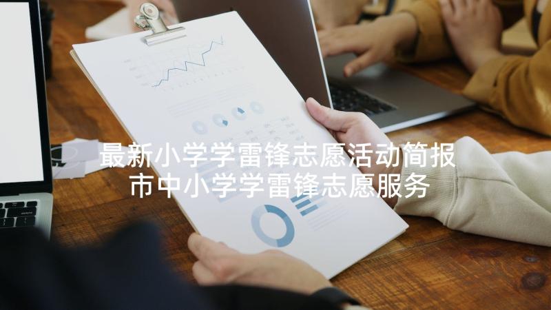 最新小学学雷锋志愿活动简报 市中小学学雷锋志愿服务活动方案完整文档(精选5篇)