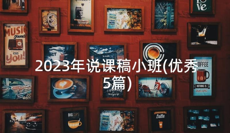 2023年说课稿小班(优秀5篇)