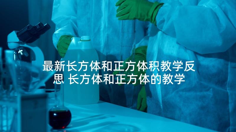 最新长方体和正方体积教学反思 长方体和正方体的教学反思(通用10篇)