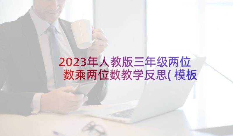 2023年人教版三年级两位数乘两位数教学反思(模板7篇)