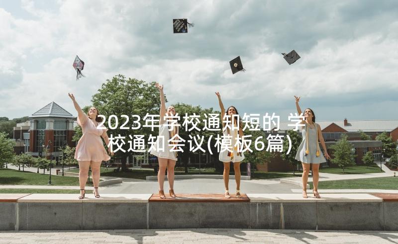 2023年学校通知短的 学校通知会议(模板6篇)