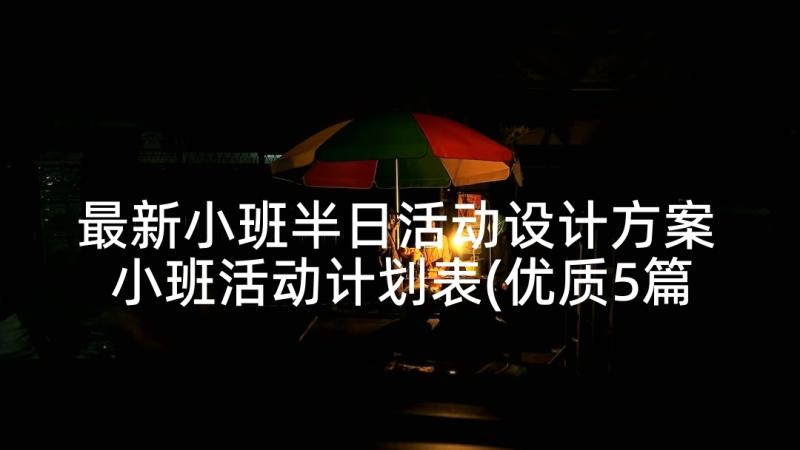 最新小班半日活动设计方案 小班活动计划表(优质5篇)