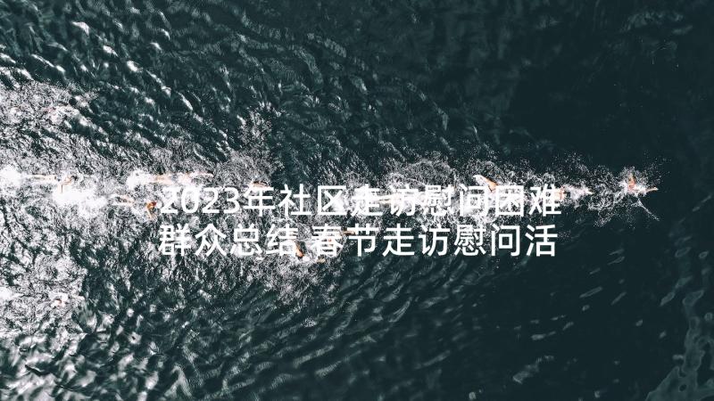 2023年社区走访慰问困难群众总结 春节走访慰问活动总结(汇总10篇)