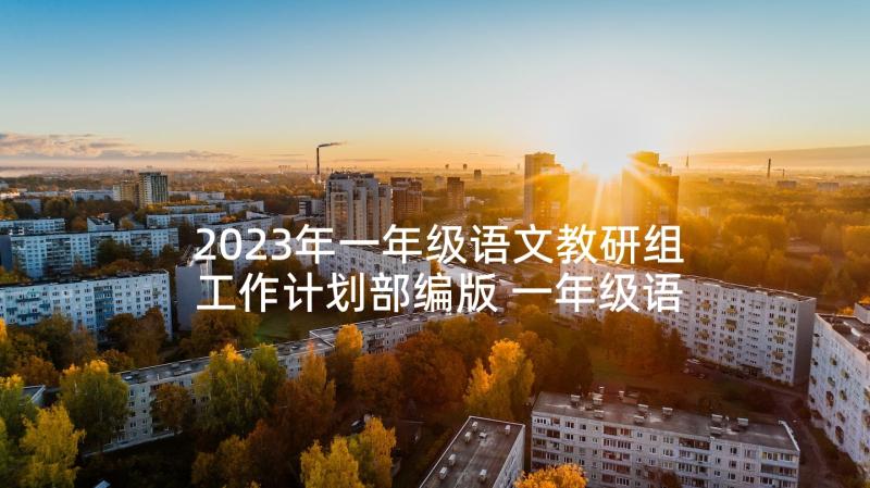 2023年一年级语文教研组工作计划部编版 一年级语文教研组工作计划(模板5篇)