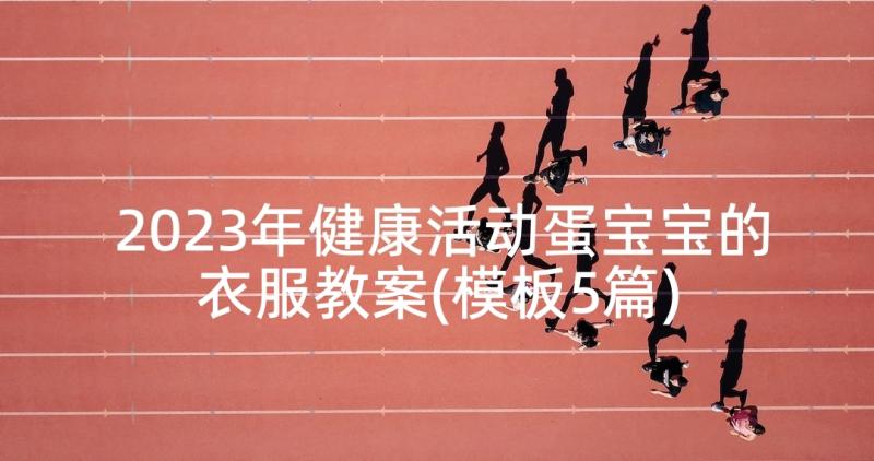 2023年健康活动蛋宝宝的衣服教案(模板5篇)