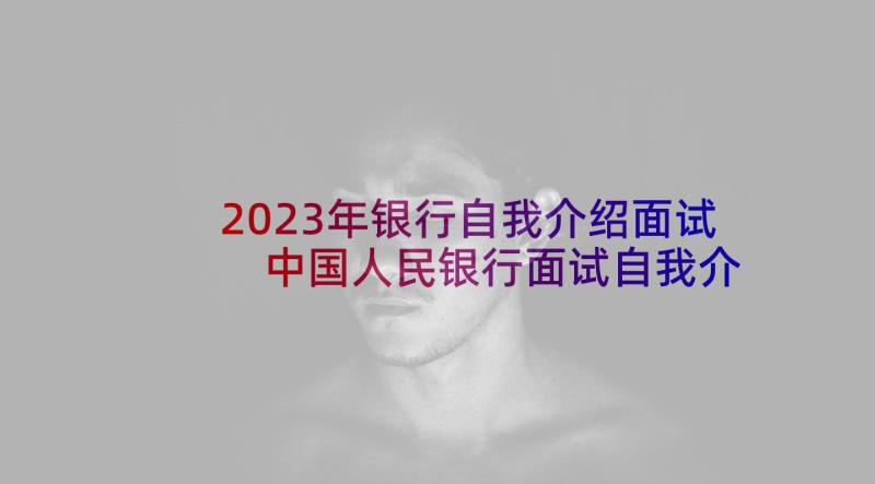 2023年银行自我介绍面试 中国人民银行面试自我介绍(大全5篇)