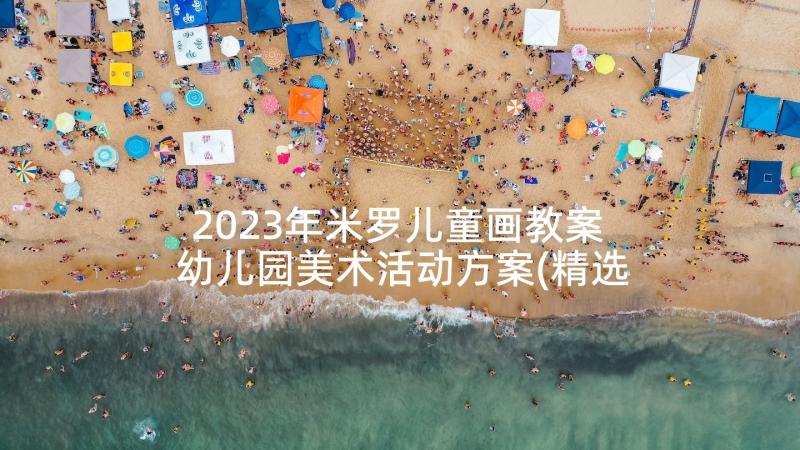 2023年米罗儿童画教案 幼儿园美术活动方案(精选6篇)