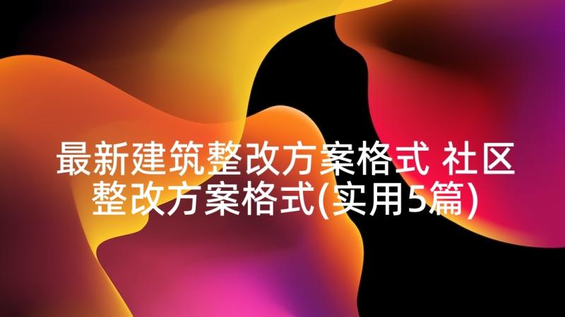 最新建筑整改方案格式 社区整改方案格式(实用5篇)