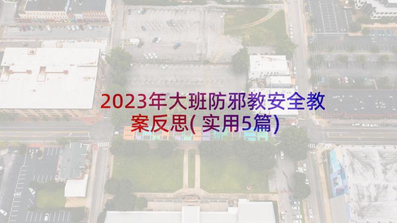 2023年大班防邪教安全教案反思(实用5篇)