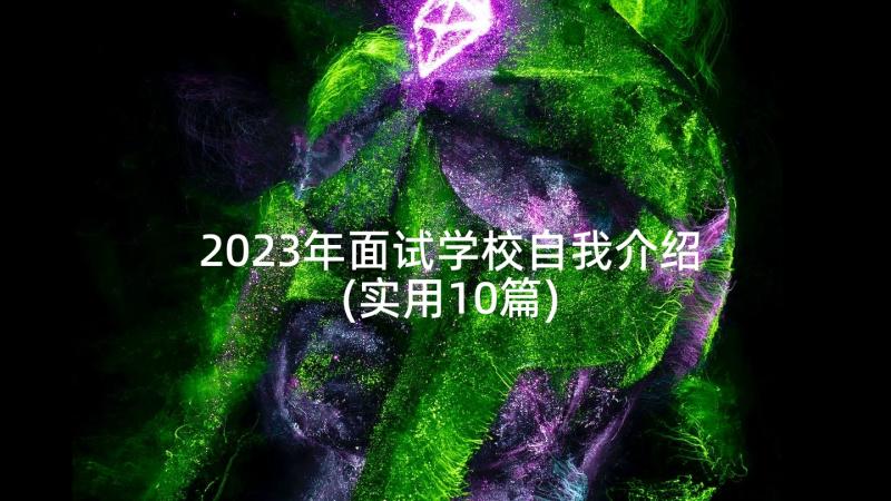 2023年面试学校自我介绍(实用10篇)