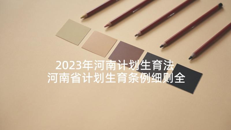 2023年河南计划生育法 河南省计划生育条例细则全文版(通用5篇)