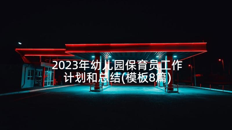 2023年幼儿园保育员工作计划和总结(模板8篇)