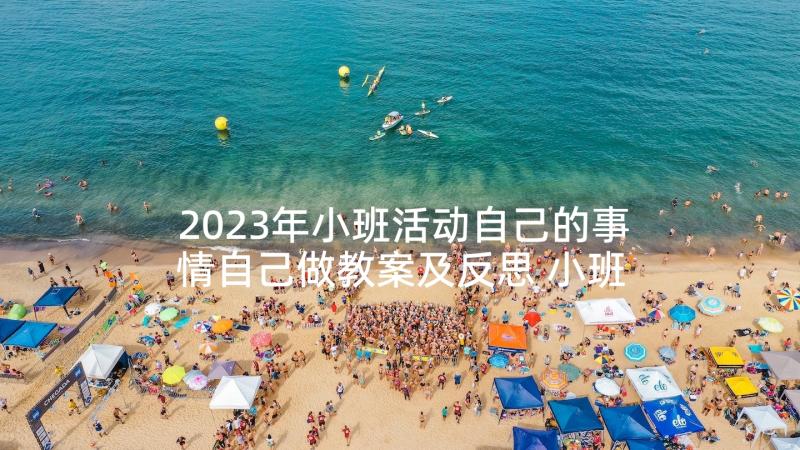 2023年小班活动自己的事情自己做教案及反思 小班自己的事情自己做教案(实用5篇)