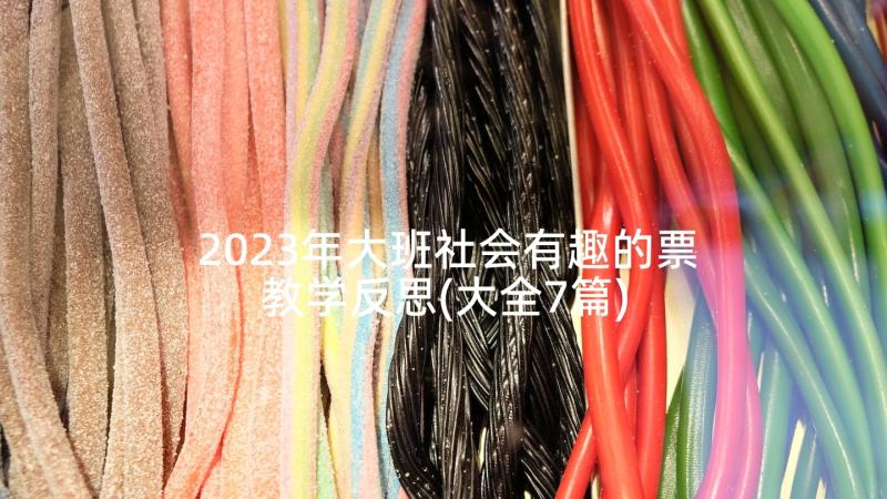 2023年大班社会有趣的票教学反思(大全7篇)