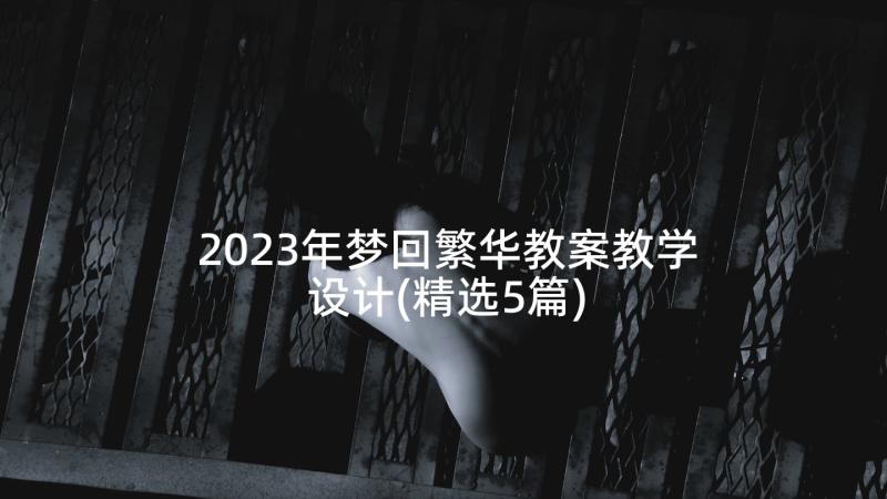 2023年梦回繁华教案教学设计(精选5篇)