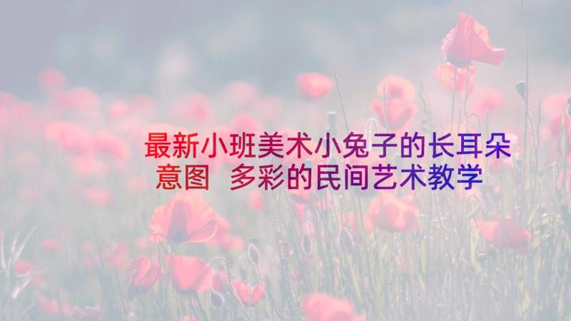 最新小班美术小兔子的长耳朵意图 多彩的民间艺术教学反思(实用10篇)