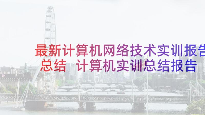 最新计算机网络技术实训报告总结 计算机实训总结报告(模板5篇)