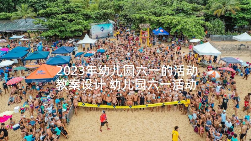 2023年幼儿园六一的活动教案设计 幼儿园六一活动教案(优秀5篇)