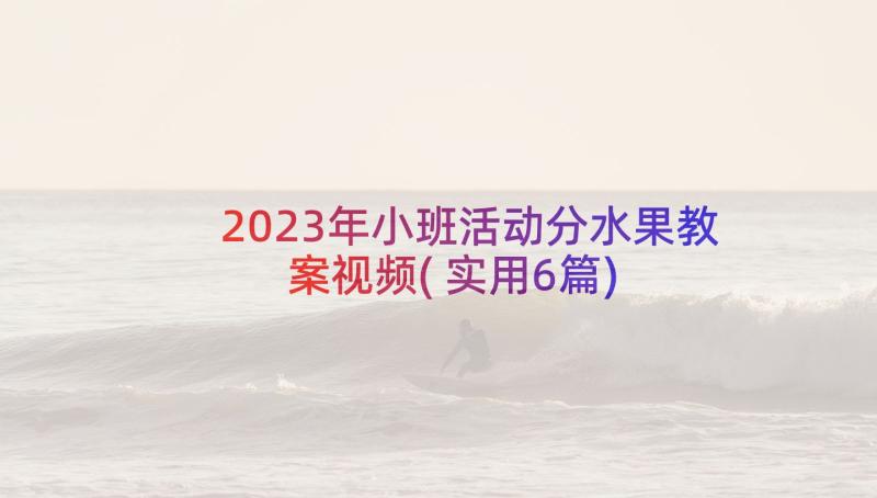 2023年小班活动分水果教案视频(实用6篇)