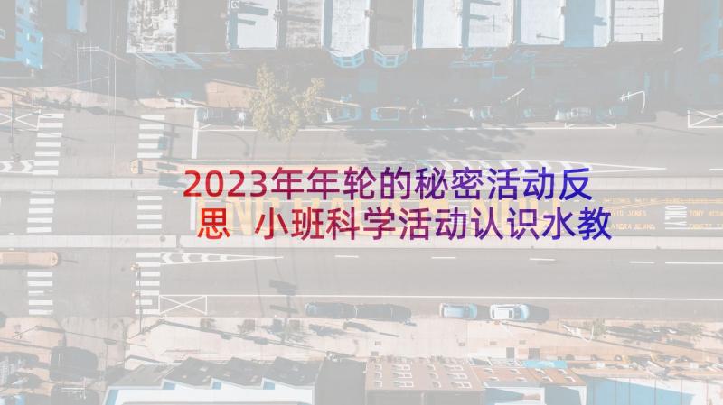 2023年年轮的秘密活动反思 小班科学活动认识水教案课件(精选5篇)